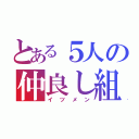 とある５人の仲良し組（イツメン）