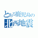 とある鹿児島の北西地震ｋ（）