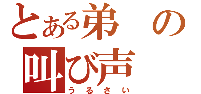 とある弟の叫び声（うるさい）