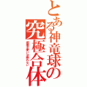 とある神竜球の究極合体（超魔法使いは眠れない）