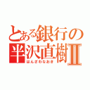 とある銀行の半沢直樹Ⅱ（はんざわなおき）