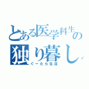 とある医学科生の独り暮し（ぐーたら生活）