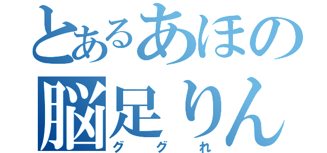 とあるあほの脳足りん（ググれ）