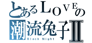 とあるＬＯＶＥの潮流兔子Ⅱ（Ｂｌａｃｋ Ｎｉｇｈｔ）