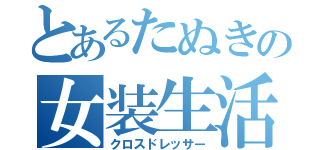 とあるたぬきの女装生活（クロスドレッサー）