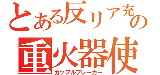 とある反リア充の重火器使用（カップルブレーカー）