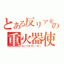 とある反リア充の重火器使用（カップルブレーカー）