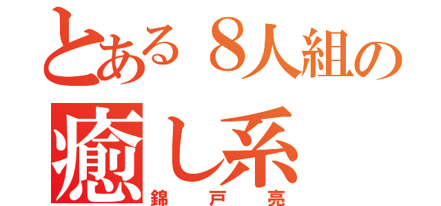 とある８人組の癒し系（錦戸亮）