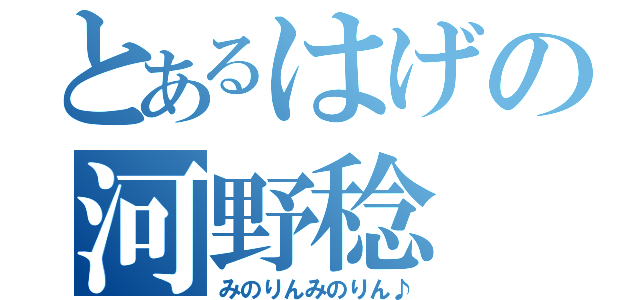 とあるはげの河野稔（みのりんみのりん♪）