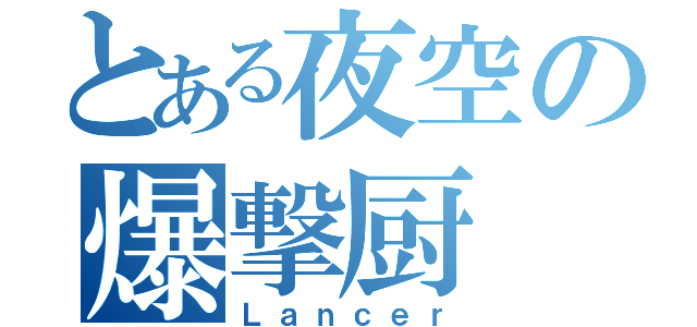 とある夜空の爆撃厨（Ｌａｎｃｅｒ）