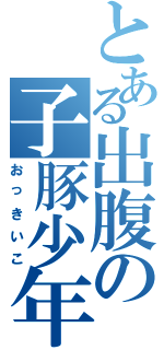 とある出腹の子豚少年（おっきいこ）