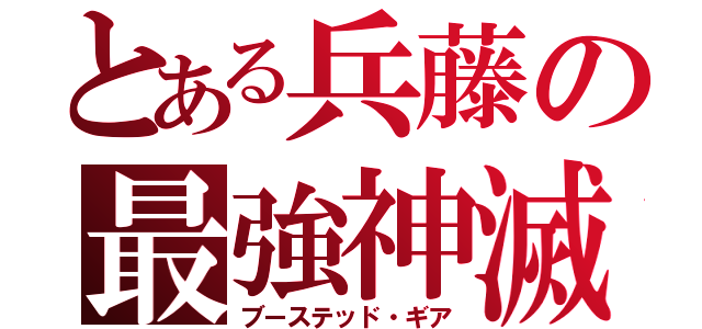 とある兵藤の最強神滅具（ブーステッド・ギア）