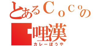 とあるＣｏＣｏ壱の咖哩漢（カレーぼうや）