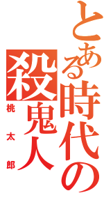 とある時代の殺鬼人（桃太郎）