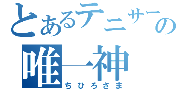 とあるテニサーの唯一神（ちひろさま）