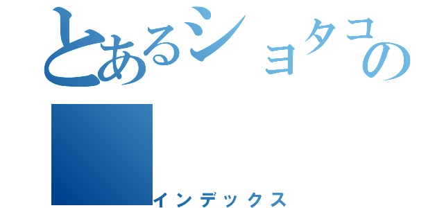 とあるショタコンの（インデックス）