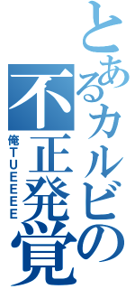 とあるカルビの不正発覚（俺ＴＵＥＥＥＥ）