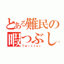 とある難民の暇つぶし（Ｔｗｉｔｔｅｒ）