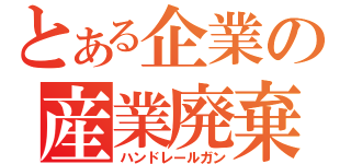 とある企業の産業廃棄物（ハンドレールガン）