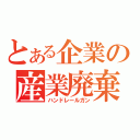 とある企業の産業廃棄物（ハンドレールガン）