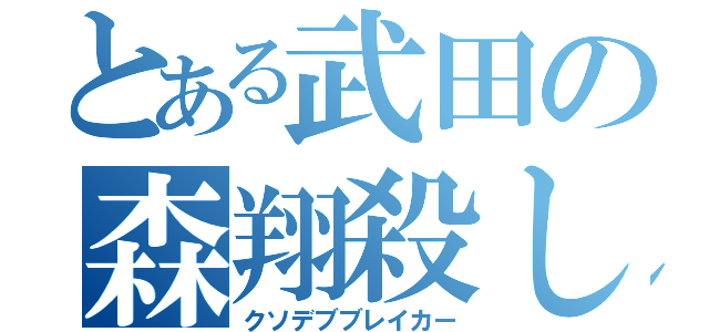 とある武田の森翔殺し（クソデブブレイカー）