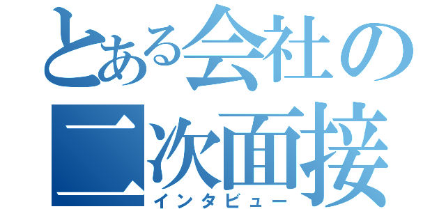 とある会社の二次面接（インタビュー）