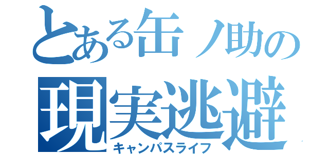 とある缶ノ助の現実逃避（キャンパスライフ）