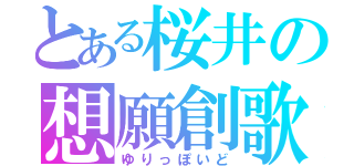 とある桜井の想願創歌（ゆりっぽいど）