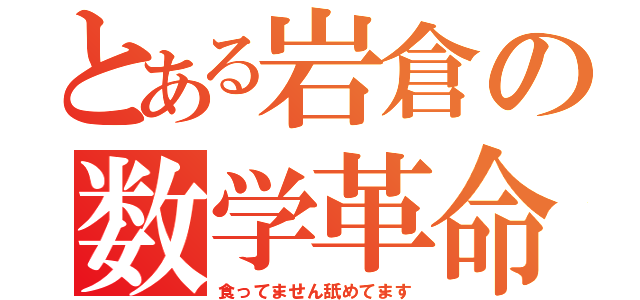 とある岩倉の数学革命（食ってません舐めてます）