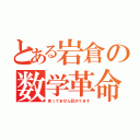 とある岩倉の数学革命（食ってません舐めてます）