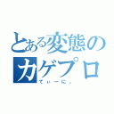 とある変態のカゲプロ廃（てぃーに。）