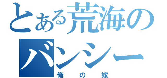 とある荒海のバンシー（俺の嫁）