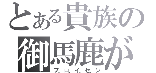 とある貴族の御馬鹿が（プ．ロ．イ．セ．ン）