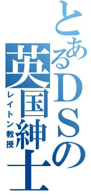 とあるＤＳの英国紳士（レイトン教授）