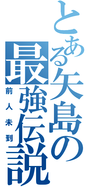 とある矢島の最強伝説（前人未到）