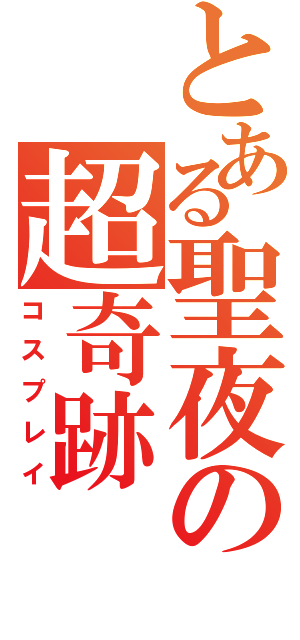 とある聖夜の超奇跡（コスプレイ）