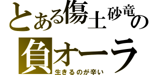 とある傷土砂竜の負オーラ（生きるのが辛い）