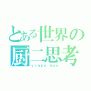 とある世界の厨二思考者（ｃｒａｚｙ ｂｏｙ）