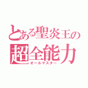 とある聖炎王の超全能力（オールマスター）