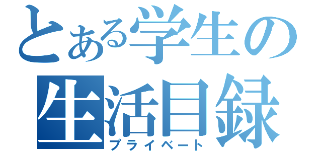 とある学生の生活目録（プライベート）