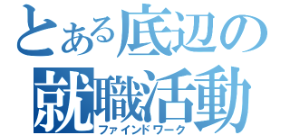 とある底辺の就職活動（ファインドワーク）