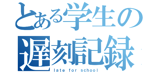 とある学生の遅刻記録（ｌａｔｅ ｆｏｒ ｓｃｈｏｏｌ）