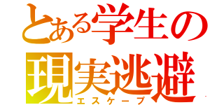 とある学生の現実逃避（エスケープ）