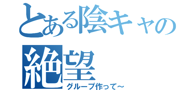 とある陰キャの絶望（グループ作って～）