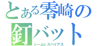 とある零崎の釘バット（シームレスバイアス）