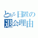 とある日置の退会理由（）