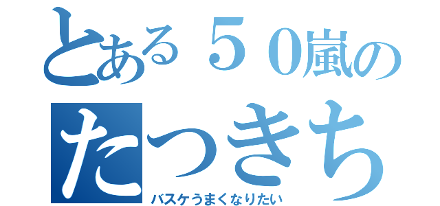 とある５０嵐のたつきちくん（バスケうまくなりたい）