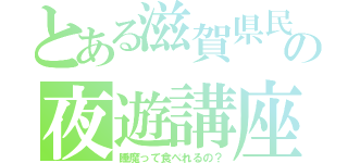 とある滋賀県民の夜遊講座（睡魔って食べれるの？）