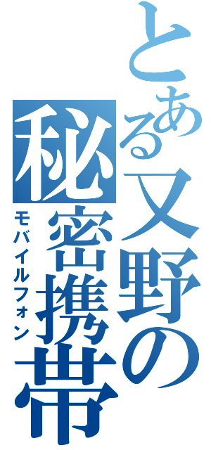 とある又野の秘密携帯（モバイルフォン）