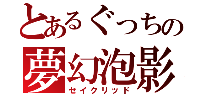 とあるぐっちの夢幻泡影（セイクリッド）